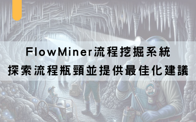 【智慧企業|流程優化】FlowMiner流程挖掘系統,探索流程瓶頸並提供最佳化建議 【智慧企業|流程優化】FlowMiner流程挖掘系統,探索流程瓶頸並提供最佳化建議