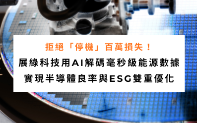 【智慧製造|淨零碳排】拒絕「停機」百萬損失!展綠科技用AI解碼毫秒級能源數據,實現半導體良率與ESG雙重優化 【智慧製造|淨零碳排】拒絕「停機」百萬損失!展綠科技用AI解碼毫秒級能源數據,實現半導體良率與ESG雙重優化